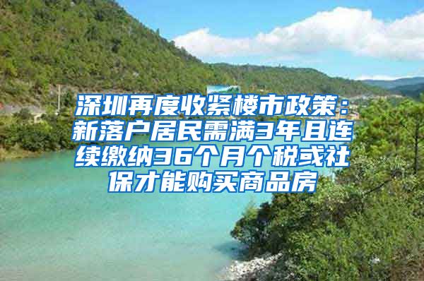 深圳再度收緊樓市政策：新落戶居民需滿3年且連續(xù)繳納36個月個稅或社保才能購買商品房