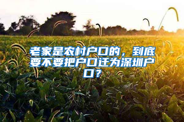 老家是農村戶口的，到底要不要把戶口遷為深圳戶口？