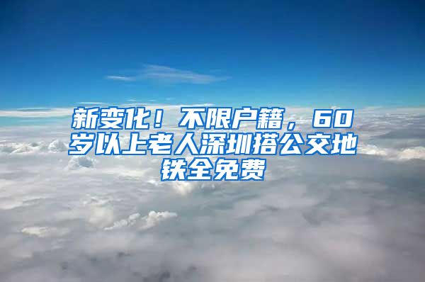 新變化！不限戶籍，60歲以上老人深圳搭公交地鐵全免費