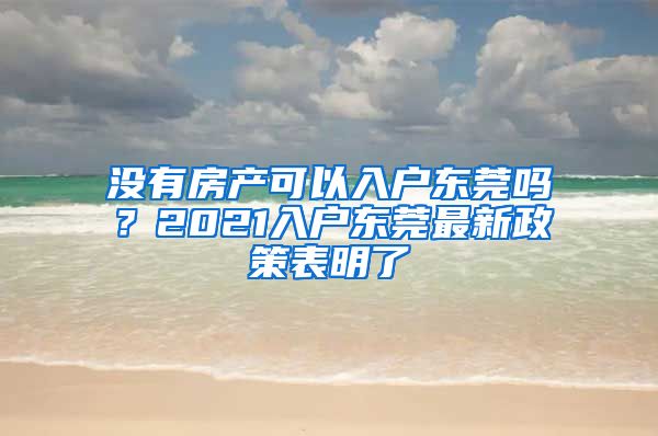 沒(méi)有房產(chǎn)可以入戶東莞嗎？2021入戶東莞最新政策表明了