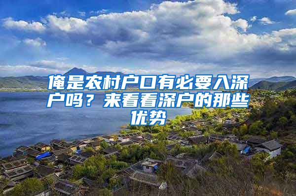 俺是農(nóng)村戶口有必要入深戶嗎？來看看深戶的那些優(yōu)勢