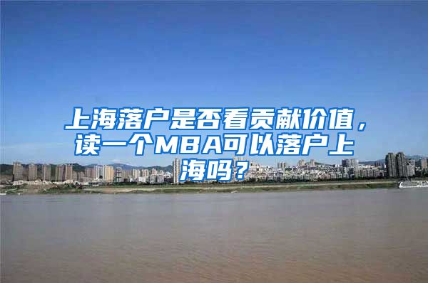 上海落戶是否看貢獻價值，讀一個MBA可以落戶上海嗎？