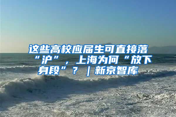 這些高校應(yīng)屆生可直接落“滬”，上海為何“放下身段”？｜新京智庫