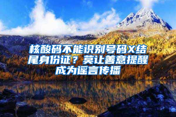 核酸碼不能識(shí)別號(hào)碼X結(jié)尾身份證？莫讓善意提醒成為謠言傳播