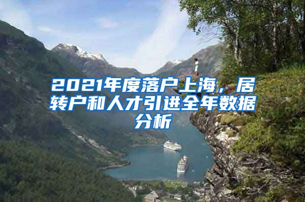 2021年度落戶上海，居轉(zhuǎn)戶和人才引進(jìn)全年數(shù)據(jù)分析