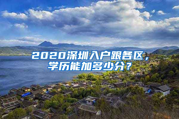 2020深圳入戶跟各區(qū)，學歷能加多少分？