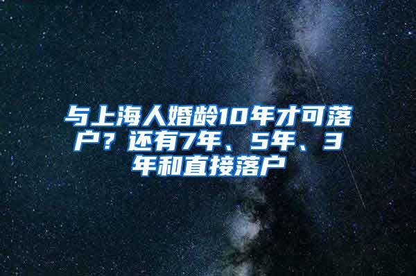 與上海人婚齡10年才可落戶(hù)？還有7年、5年、3年和直接落戶(hù)