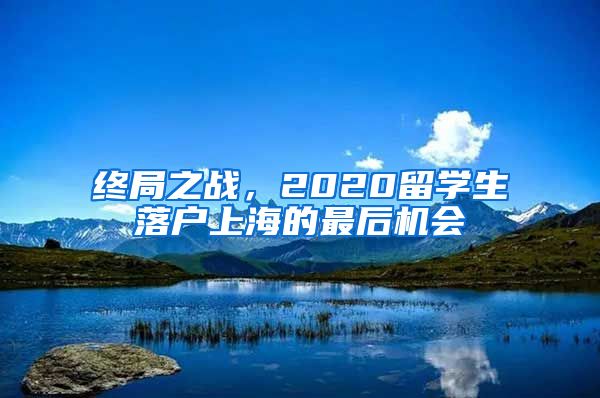 終局之戰(zhàn)，2020留學(xué)生落戶上海的最后機(jī)會(huì)