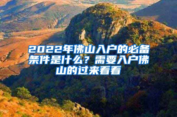 2022年佛山入戶的必備條件是什么？需要入戶佛山的過來看看