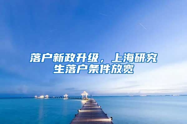 落戶新政升級，上海研究生落戶條件放寬