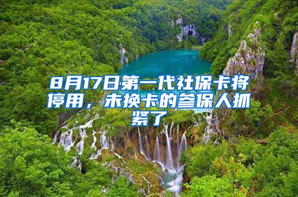 8月17日第一代社保卡將停用，未換卡的參保人抓緊了