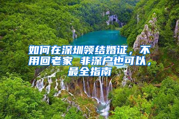 如何在深圳領(lǐng)結(jié)婚證，不用回老家 非深戶也可以，最全指南