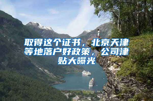 取得這個證書，北京天津等地落戶好政策，公司津貼大曝光