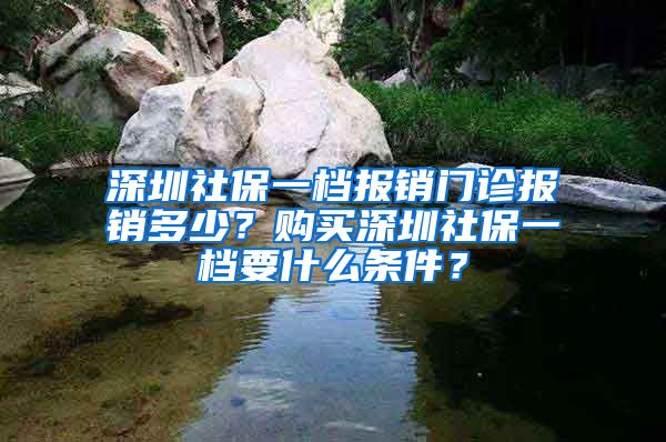 深圳社保一檔報(bào)銷門(mén)診報(bào)銷多少？購(gòu)買(mǎi)深圳社保一檔要什么條件？