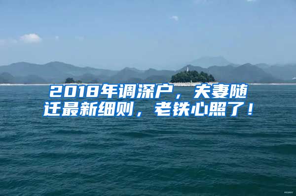 2018年調(diào)深戶，夫妻隨遷最新細(xì)則，老鐵心照了！