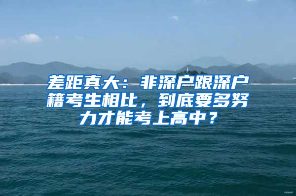 差距真大：非深戶跟深戶籍考生相比，到底要多努力才能考上高中？