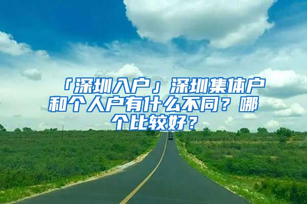 「深圳入戶(hù)」深圳集體戶(hù)和個(gè)人戶(hù)有什么不同？哪個(gè)比較好？