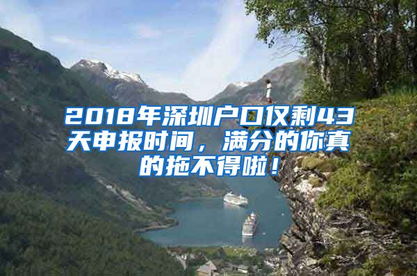 2018年深圳戶口僅剩43天申報(bào)時(shí)間，滿分的你真的拖不得啦！