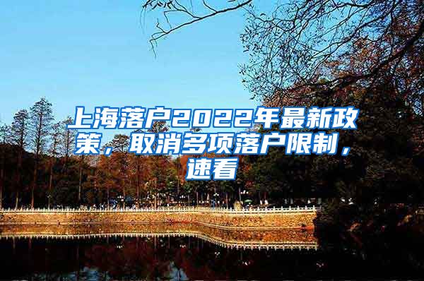 上海落戶2022年最新政策，取消多項(xiàng)落戶限制，速看