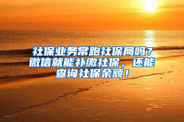 社保業(yè)務(wù)常跑社保局嗎？微信就能補(bǔ)繳社保，還能查詢社保余額！