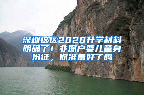 深圳這區(qū)2020升學(xué)材料明確了！非深戶要兒童身份證，你準(zhǔn)備好了嗎