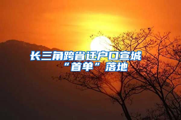 長(zhǎng)三角跨省遷戶口宣城“首單”落地