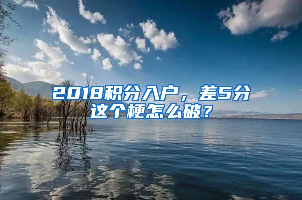 2018積分入戶，差5分這個(gè)梗怎么破？