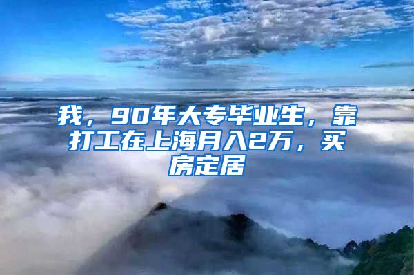 我，90年大專畢業(yè)生，靠打工在上海月入2萬，買房定居