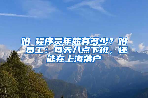 哈啰程序員年薪有多少？哈啰員工：每天八點下班，還能在上海落戶