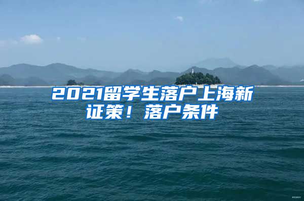 2021留學(xué)生落戶上海新證策！落戶條件