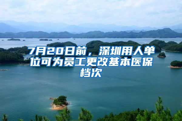 7月20日前，深圳用人單位可為員工更改基本醫(yī)保檔次