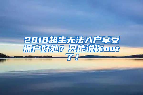 2018超生無法入戶享受深戶好處？只能說你out了！