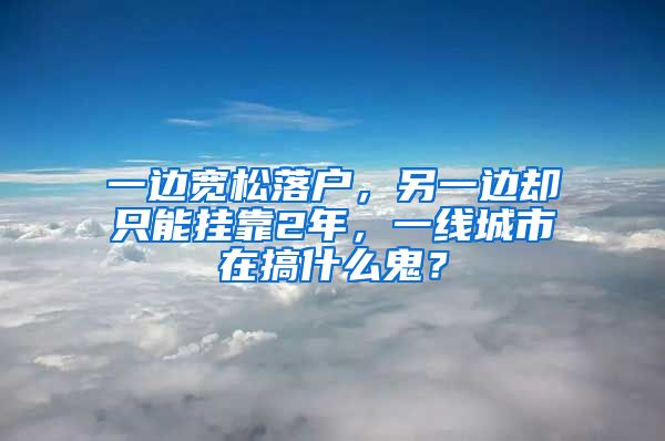 一邊寬松落戶，另一邊卻只能掛靠2年，一線城市在搞什么鬼？