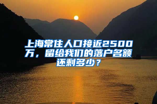 上海常住人口接近2500萬，留給我們的落戶名額還剩多少？