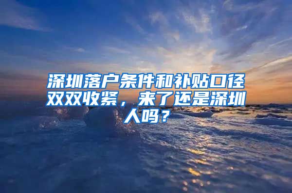 深圳落戶條件和補貼口徑雙雙收緊，來了還是深圳人嗎？