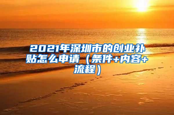 2021年深圳市的創(chuàng)業(yè)補(bǔ)貼怎么申請(qǐng)（條件+內(nèi)容+流程）