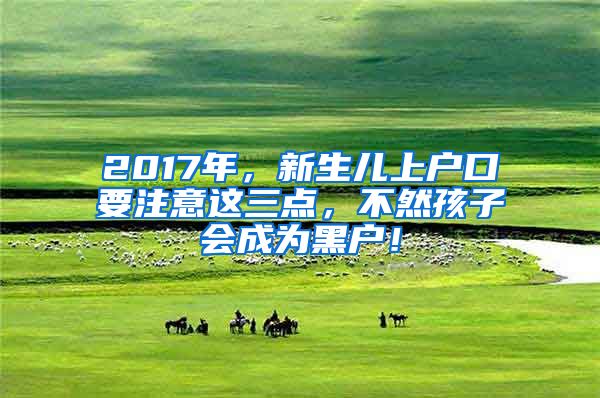 2017年，新生兒上戶口要注意這三點，不然孩子會成為黑戶！