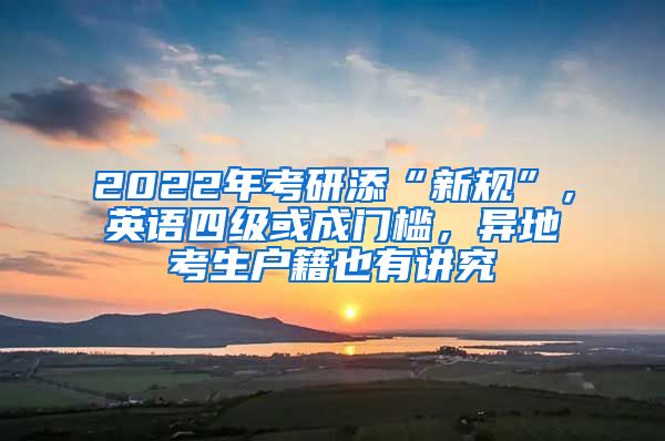 2022年考研添“新規(guī)”，英語四級或成門檻，異地考生戶籍也有講究