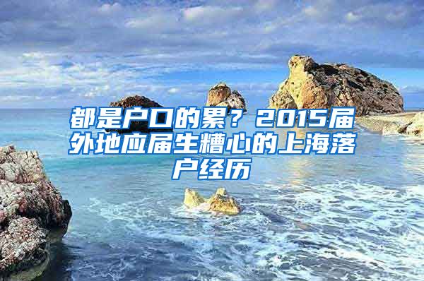 都是戶口的累？2015屆外地應(yīng)屆生糟心的上海落戶經(jīng)歷