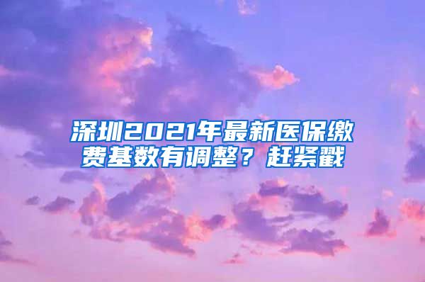 深圳2021年最新醫(yī)保繳費基數(shù)有調(diào)整？趕緊戳