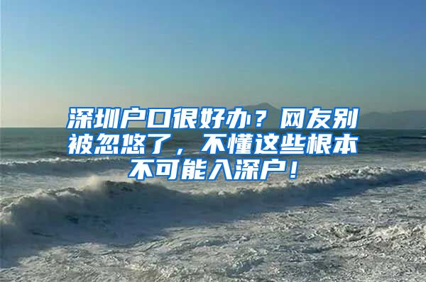 深圳戶口很好辦？網友別被忽悠了，不懂這些根本不可能入深戶！