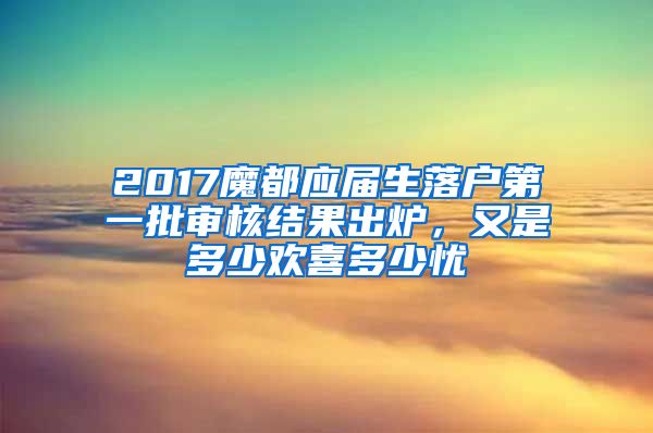 2017魔都應(yīng)屆生落戶第一批審核結(jié)果出爐，又是多少歡喜多少憂