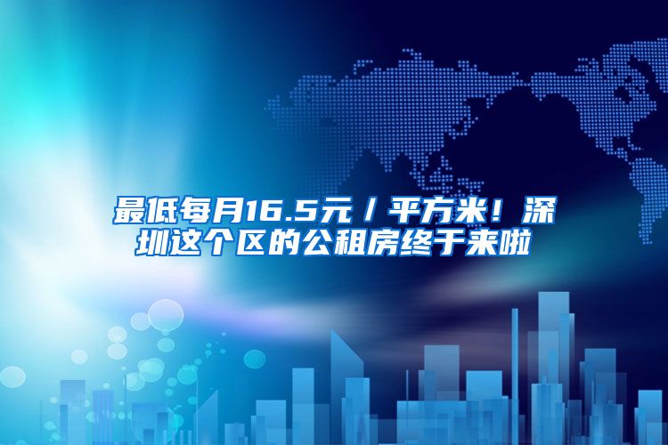 最低每月16.5元／平方米！深圳這個(gè)區(qū)的公租房終于來啦