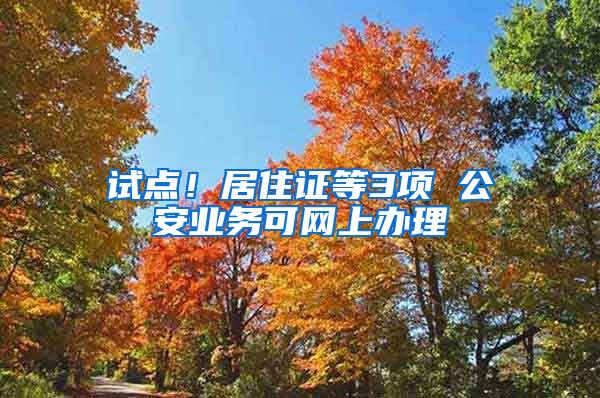 試點(diǎn)！居住證等3項(xiàng) 公安業(yè)務(wù)可網(wǎng)上辦理