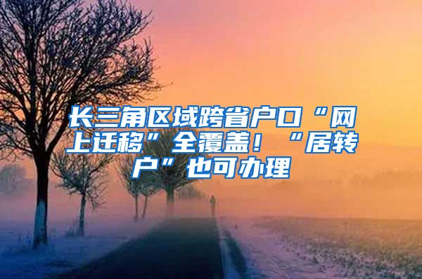 長三角區(qū)域跨省戶口“網(wǎng)上遷移”全覆蓋！“居轉(zhuǎn)戶”也可辦理