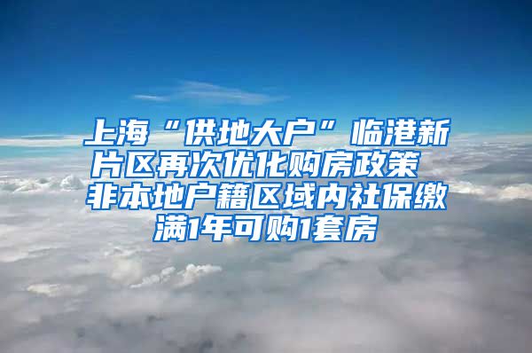 上?！肮┑卮髴簟迸R港新片區(qū)再次優(yōu)化購房政策 非本地戶籍區(qū)域內社保繳滿1年可購1套房