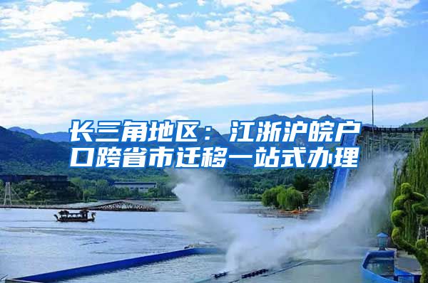 長三角地區(qū)：江浙滬皖戶口跨省市遷移一站式辦理