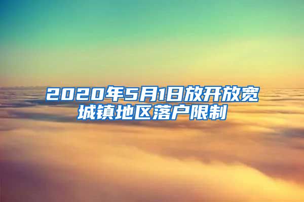 2020年5月1日放開放寬城鎮(zhèn)地區(qū)落戶限制