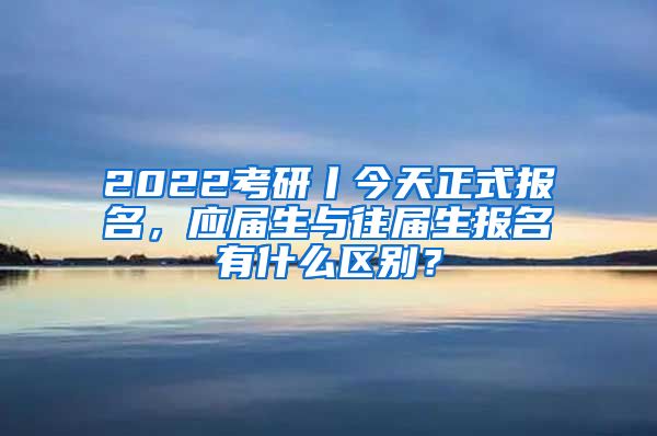 2022考研丨今天正式報名，應(yīng)屆生與往屆生報名有什么區(qū)別？