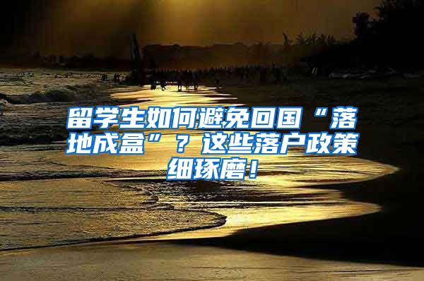 留學生如何避免回國“落地成盒”？這些落戶政策細琢磨！